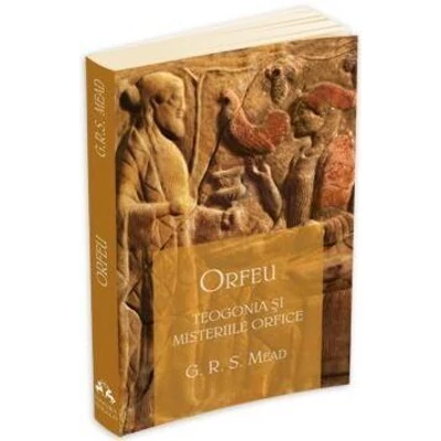 Orfeu. Teogonia si misteriile orfice - George Robert Mead