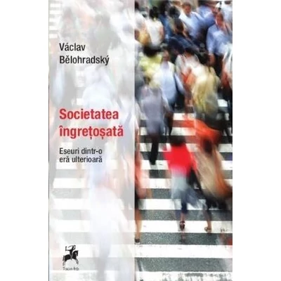 Societatea ingretosata. Eseuri dintr-o era ulterioara - Václav Bělohradský