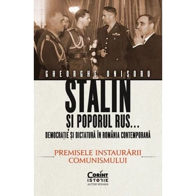 Stalin si poporul rus... Democratie si dictatura in Romania contemporana (vol. 1): Premisele instaurarii comunismului - Gheorghe Onisoru