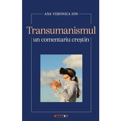 Transumanismul. Un comentariu crestin - Ana Veronica Ion