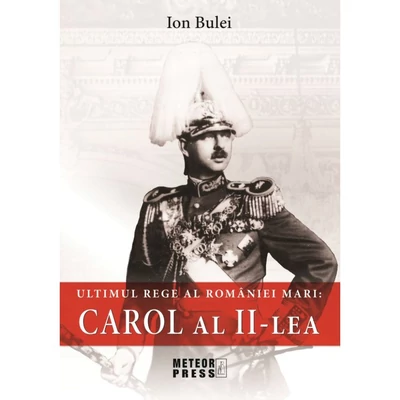 Carol al II-lea. Ultimul rege al Romaniei Mari - Ion Bulei