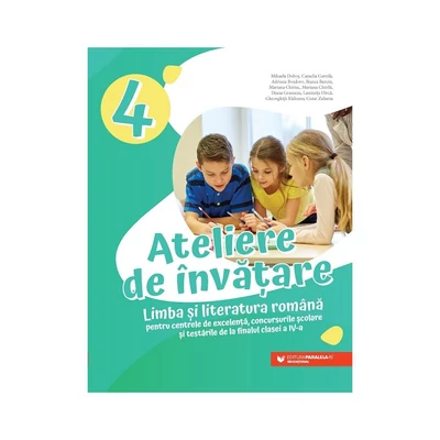 Ateliere de invatare. Limba si literatura romana pentru centrele de excelenta, concursurile scolare si testarile de la finalul clasei a IV-a - Collective