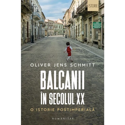 Balcanii in secolul XX. O istorie postimperiala - Oliver Jens Schmitt