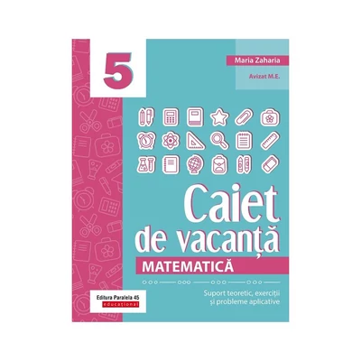 Matematica. Caiet de vacanta. Suport teoretic, exercitii si probleme aplicative. Clasa a V-a - Maria Zaharia