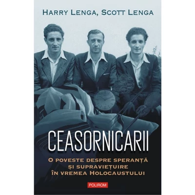 Ceasornicarii. O poveste despre speranta si supravietuire in vremea Holocaustului - Harry Lenga, Scott Lenga