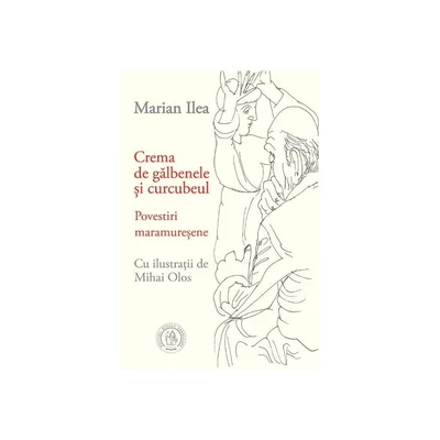 Crema de galbenele si curcubeul. Povestiri maramuresene - Marian Ilea, Mihai Olos