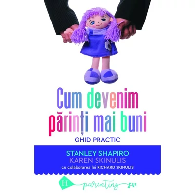 Cum devenim parinti mai buni. Ghid practic - Stanley Shapiro, Karen Skinulis