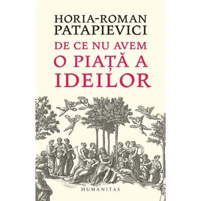 De ce nu avem o piata a ideilor - Horia-Roman Patapievici