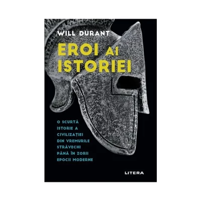 Eroi ai istoriei. O scurta istorie a civilizatiei din vremurile stravechi pana in zorii epocii moderne - Will Durant