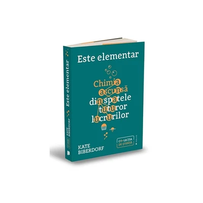 Este elementar. Chimia ascunsa din spatele tuturor lucrurilor - Kate Biberdorf