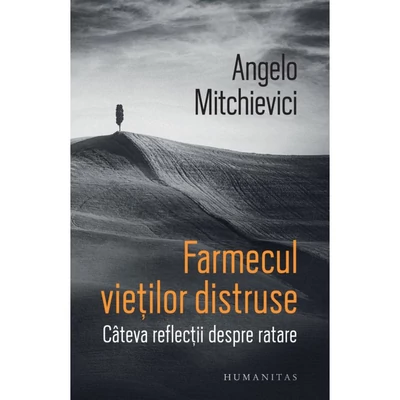 Farmecul vietilor distruse. Cateva reflectii despre ratare - Angelo Mitchievici