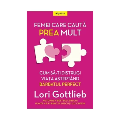 Femei care cauta prea mult. Cum sa-ti distrugi viata asteptand barbatul perfect - Lori Gottlieb