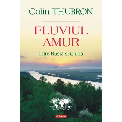 Fluviul Amur. Intre Rusia si China - Colin Thubron