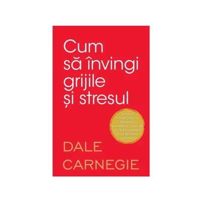Cum sa invingi grijile si stresul - Dale Carnegie