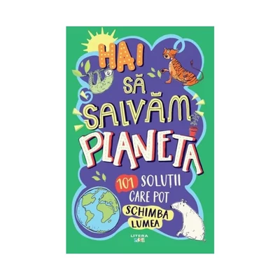 Hai sa salvam planeta. 101 solutii care pot schimba lumea - Collective