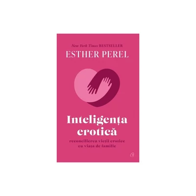 Inteligenta erotica. Reconcilierea vietii erotice cu viata de familie (editie de colectie) - Esther Perel