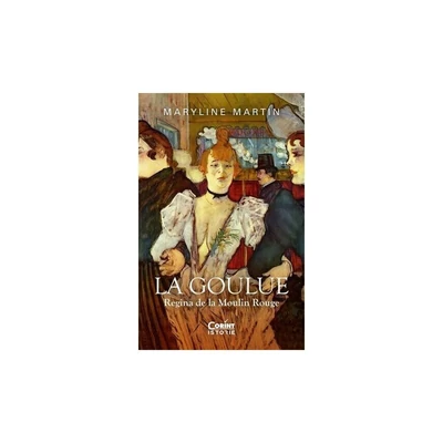 La Goulue. Regina de la Moulin Rouge - Maryline Martin