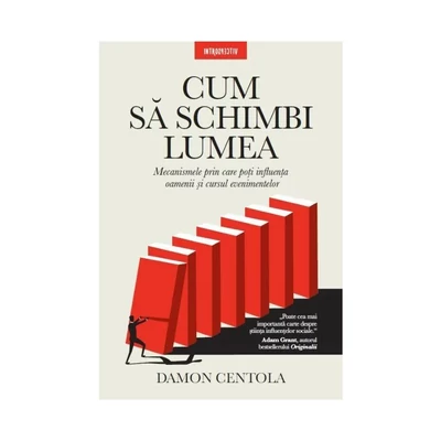 Cum sa schimbi lumea. Mecanismele prin care poti influenta oamenii si cursul evenimentelor - Damon Centola
