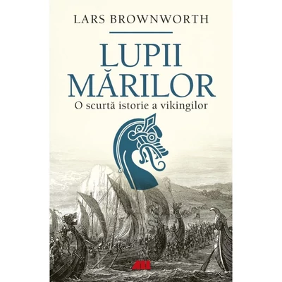 Lupii marilor. O scurta istorie a vikingilor - Lars Brownworth