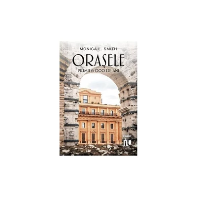 Orasele. Primii 6000 de ani - Monica L. Smith