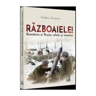 Razboaiele! Romania si Rusia, aliati si inamici - Vladimir Zincenco