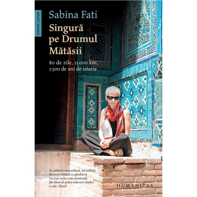Singura pe Drumul Matasii. 80 de zile, 15 000 km, 2 500 de ani de istorie - Sabina Fati