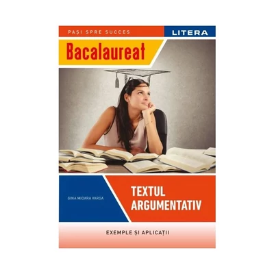 Bacalaureat. Textul argumentativ (clasa a XII-a) - Gina Mioara Varga