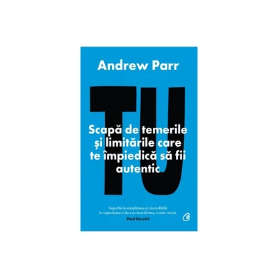 Tu. Scapa de temerile si limitarile care te impiedica sa fii autentic - Andrew Parr