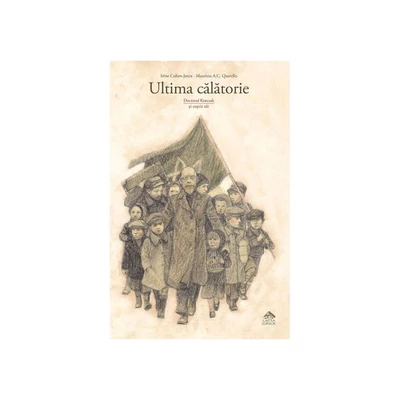 Ultima calatorie. Doctorul Korczak si copiii sai - Irene Cohen-Janca, Maurizio A.C. Quarello