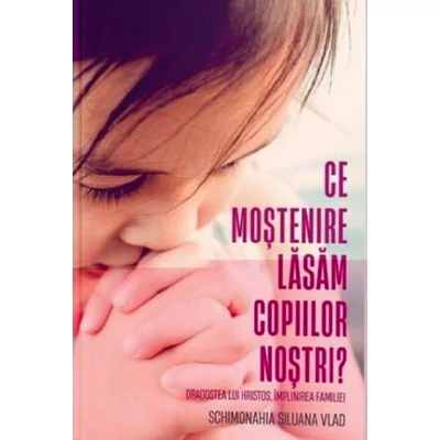 Ce mostenire lasam copiilor nostri?