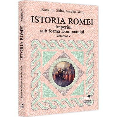 Istoria Romei. Imperiul sub forma Dominatului. Volumul V