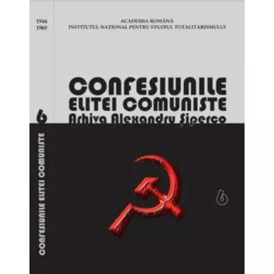  Confesiunile elitei comuniste. Arhiva Alexandru Siperco, vol. VI