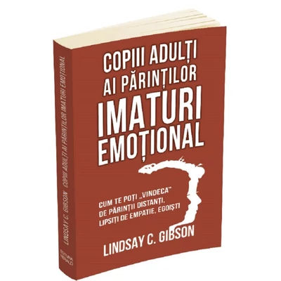 Copiii adulti ai parintilor imaturi emotional. Cum te poti vindeca de parintii distanti, lipsiti de empatie, egoisti