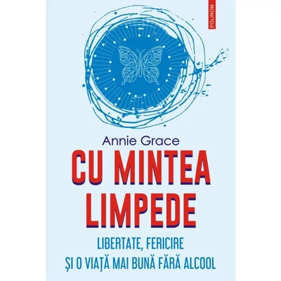 Cu mintea limpede. Libertate, fericire si o viata mai buna fara alcool