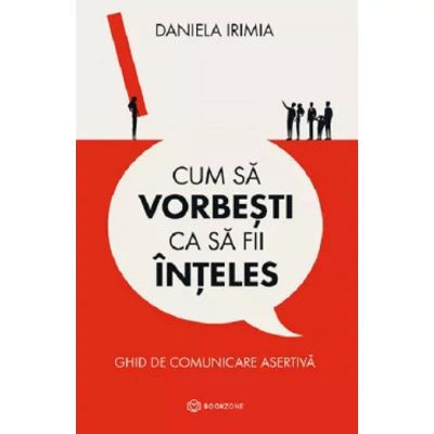 Cum sa vorbesti ca sa fii inteles. Ghid de comunicare asertiva