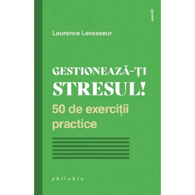 Gestioneaza-ti stresul! 50 de exercitii practice