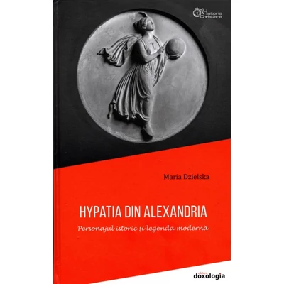 Hypatia din Alexandria - Personajul istoric si legenda moderna