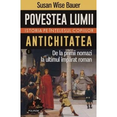Povestea lumii. Istoria pe intelesul copiilor (vol. I) Antichitatea. De la primii nomazi la ultimul imparat roman