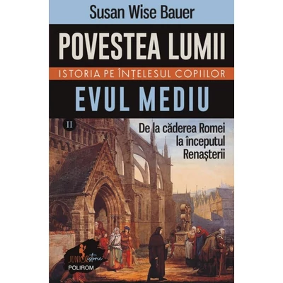 Povestea lumii. Istoria pe intelesul copiilor (vol. II) Evul Mediu. De la caderea Romei la inceputul Renasterii