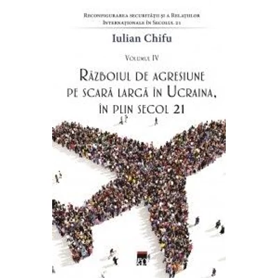 Reconfigurarea securitatii si a relatiilor internationale in secolul 21 (vol. IV). Razboiul de agresiune pe scara larga in Ucraina, in plin secol 21