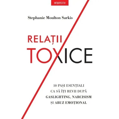 Relatii toxice. 10 pasi esentiali ca sa iti revii dupa gaslighting, narcisism si abuz emotional