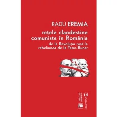 Retele clandestine comuniste in Romania. De la revolutia rusa la rebeliunea de la Tatar-Bunar