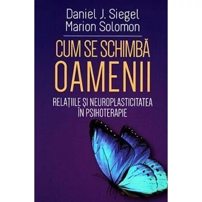 Cum se schimba oamenii. Relatiile si neuroplasticitatea in psihoterapie