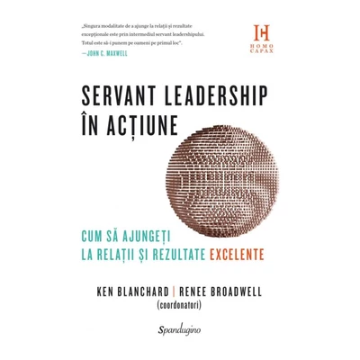 Servant leadership in actiune. Cum sa ajungeti la relatii si rezultate excelente