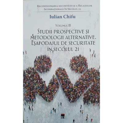 Reconfigurarea securitatii si a relatiilor internationale in secolul 21 (vol. III). Studii prospective si metodologii alternative. Esafodajul de securitate in secolul 21