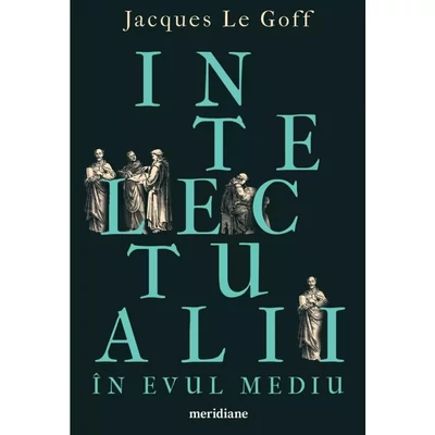 Intelectualii in Evul Mediu - Jacques Le Goff