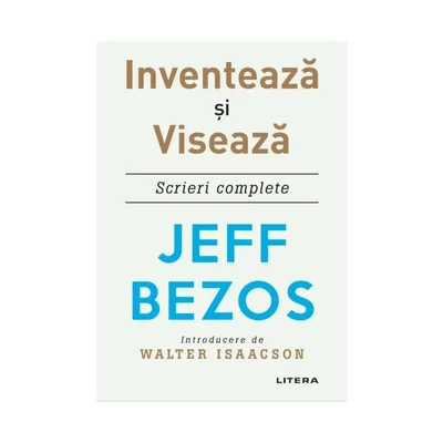 Inventeaza si viseaza. Scrieri complete - Jeff Bezos