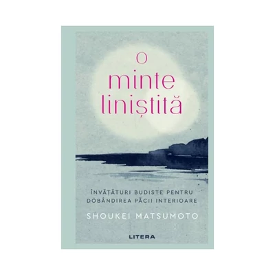 O minte linistita. Invataturi budiste pentru dobandirea pacii interioare - Shoukei Matsumoto