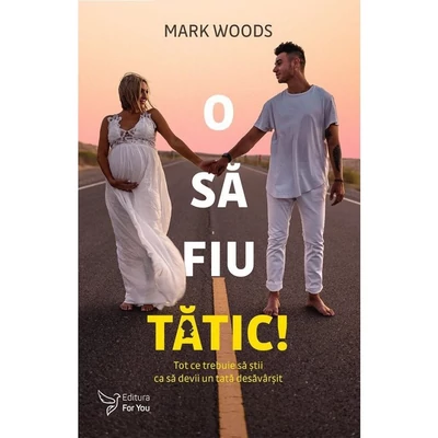 O sa fiu tatic! Tot ce trebuie sa stii ca sa devii un tata desavarsit - Mark Woods