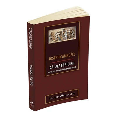 Cai ale fericirii. Mitologie si transformare personala - Joseph Campbell